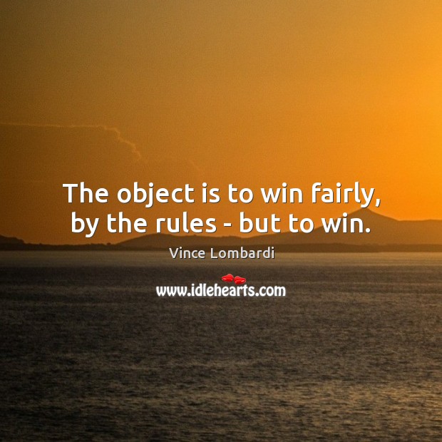 The object is to win fairly, by the rules – but to win. Vince Lombardi Picture Quote