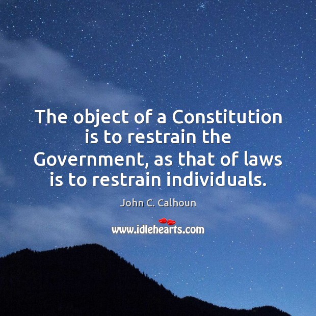 The object of a Constitution is to restrain the Government, as that Image