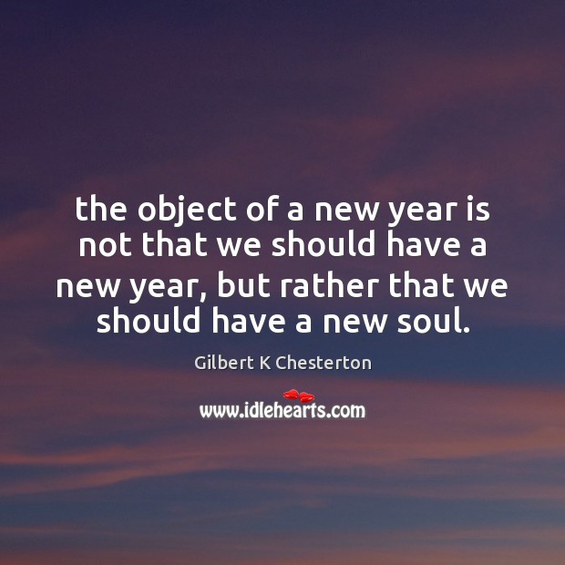 The object of a new year is not that we should have Gilbert K Chesterton Picture Quote