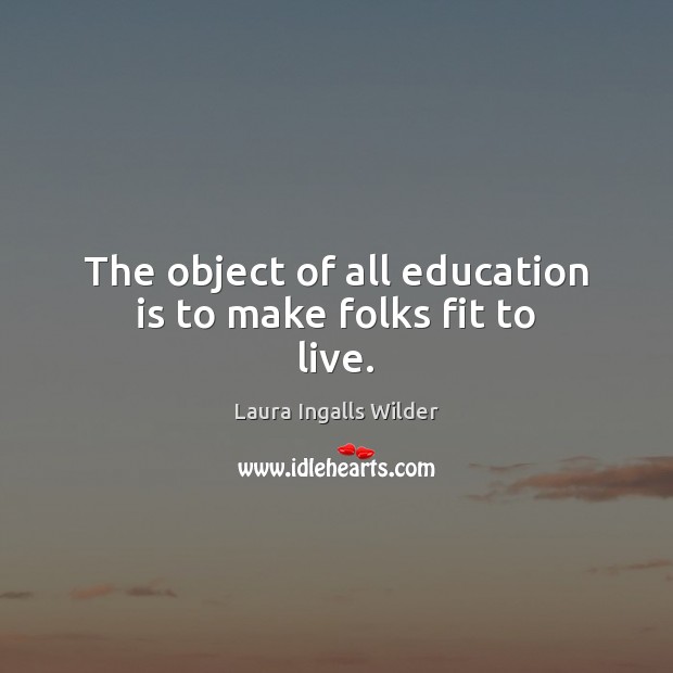 The object of all education is to make folks fit to live. Laura Ingalls Wilder Picture Quote