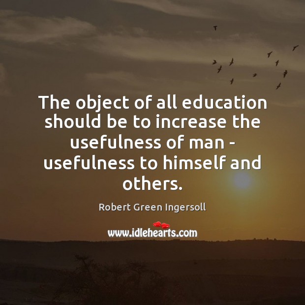The object of all education should be to increase the usefulness of Robert Green Ingersoll Picture Quote