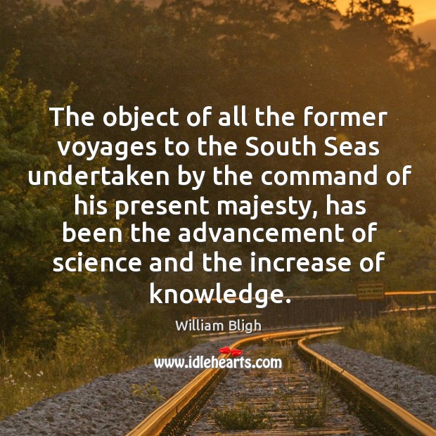 The object of all the former voyages to the south seas undertaken by the command of his present majesty William Bligh Picture Quote
