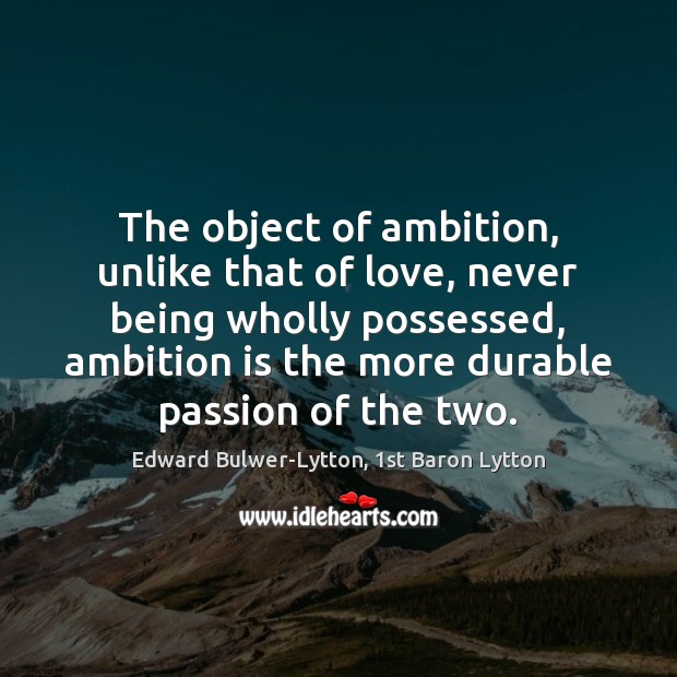 The object of ambition, unlike that of love, never being wholly possessed, Edward Bulwer-Lytton, 1st Baron Lytton Picture Quote