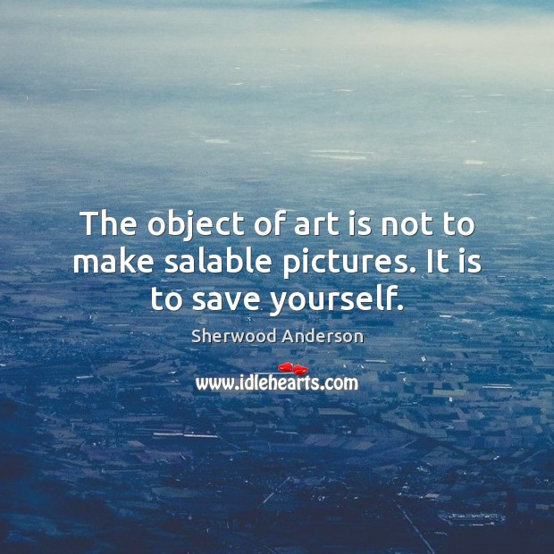 The object of art is not to make salable pictures. It is to save yourself. Art Quotes Image