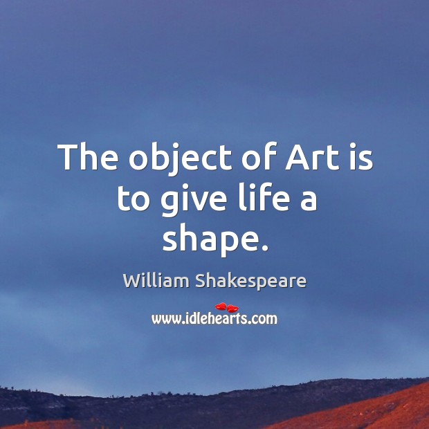 The object of Art is to give life a shape. Image