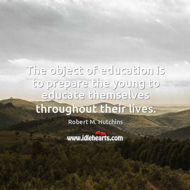 The object of education is to prepare the young to educate themselves throughout their lives. Image