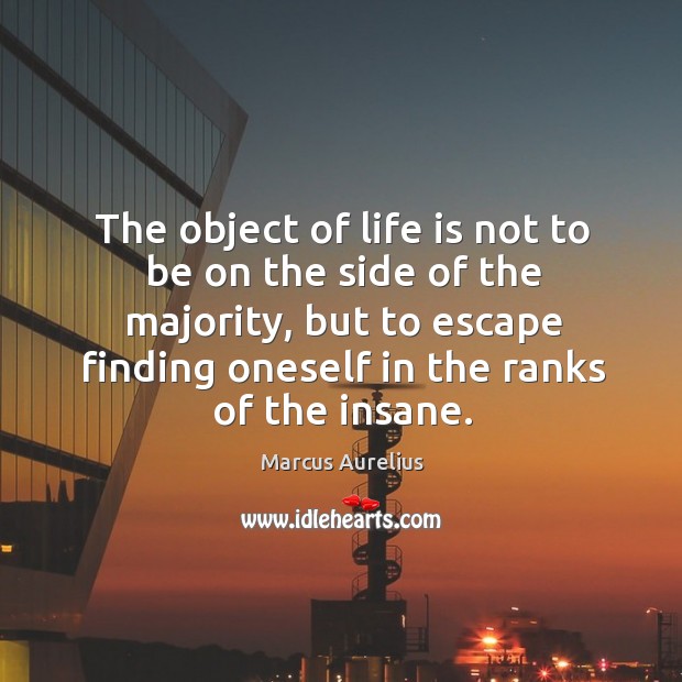 The object of life is not to be on the side of the majority, but to escape finding oneself in the ranks of the insane. Marcus Aurelius Picture Quote