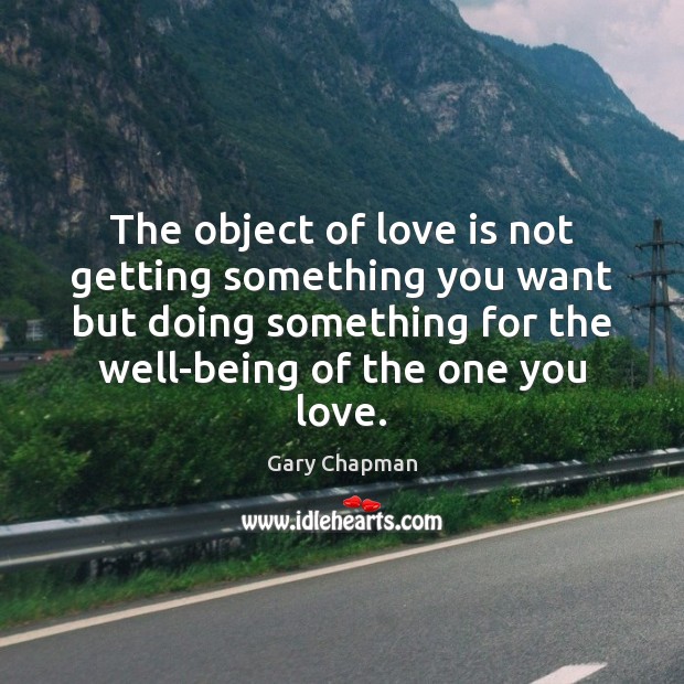 The object of love is not getting something you want but doing Gary Chapman Picture Quote