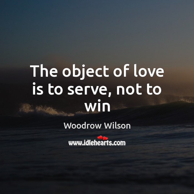 The object of love is to serve, not to win Woodrow Wilson Picture Quote