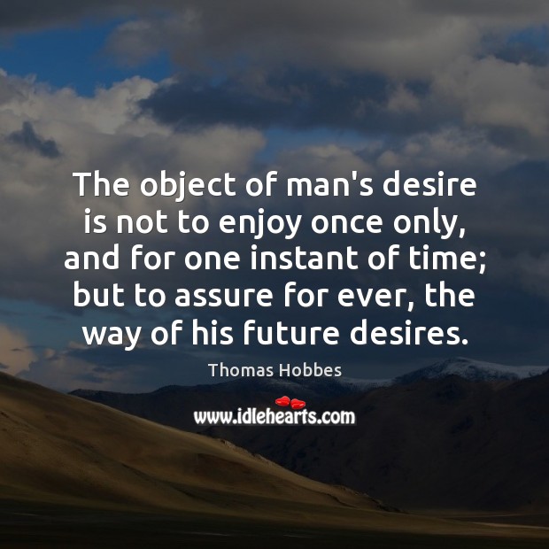 The object of man’s desire is not to enjoy once only, and Thomas Hobbes Picture Quote