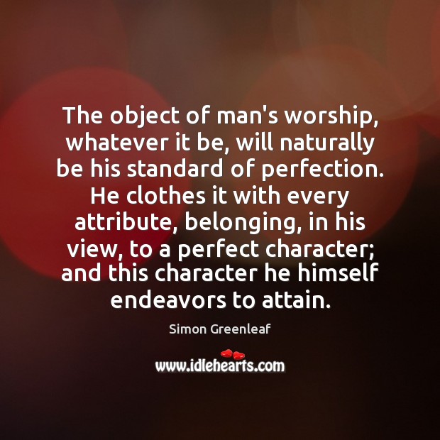 The object of man’s worship, whatever it be, will naturally be his Simon Greenleaf Picture Quote