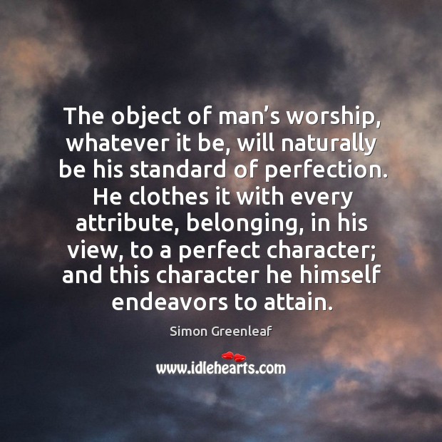 The object of man’s worship, whatever it be, will naturally be his standard of perfection. Simon Greenleaf Picture Quote