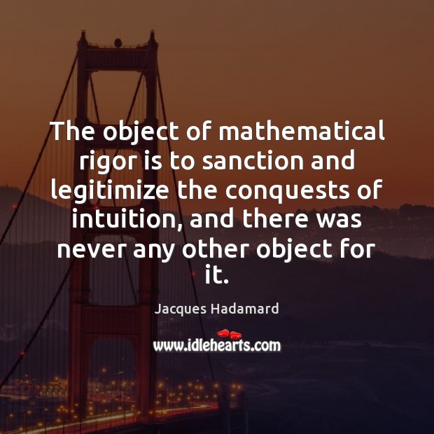 The object of mathematical rigor is to sanction and legitimize the conquests Jacques Hadamard Picture Quote