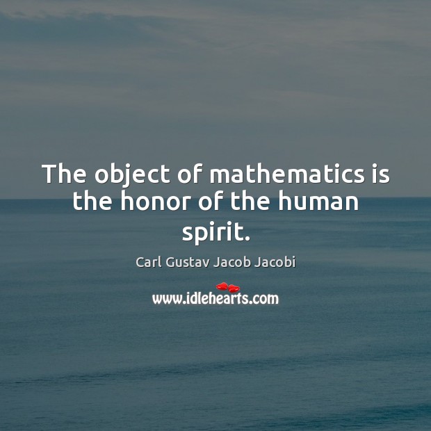 The object of mathematics is the honor of the human spirit. Image