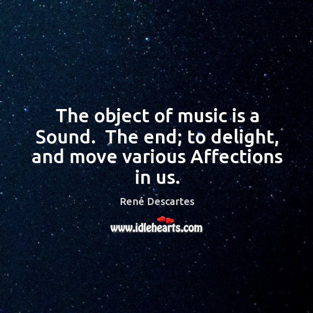 The object of music is a Sound.  The end; to delight, and move various Affections in us. René Descartes Picture Quote