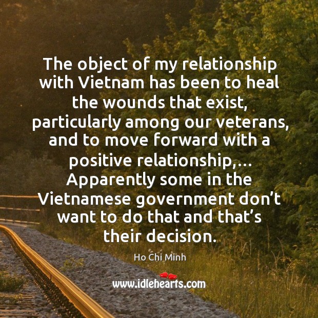 The object of my relationship with vietnam has been to heal the wounds that exist Ho Chi Minh Picture Quote