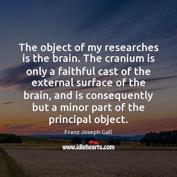 The object of my researches is the brain. The cranium is only Franz Joseph Gall Picture Quote