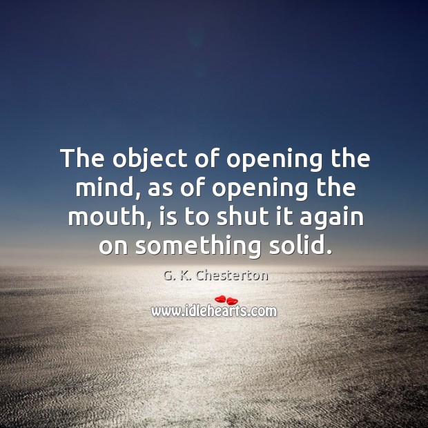 The object of opening the mind, as of opening the mouth, is to shut it again on something solid. Image