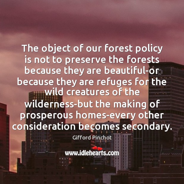 The object of our forest policy is not to preserve the forests Gifford Pinchot Picture Quote