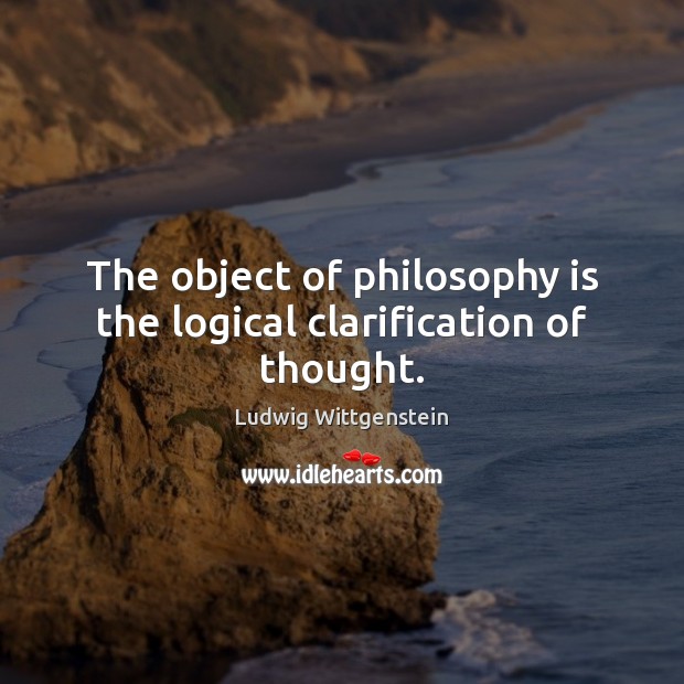 The object of philosophy is the logical clarification of thought. Ludwig Wittgenstein Picture Quote