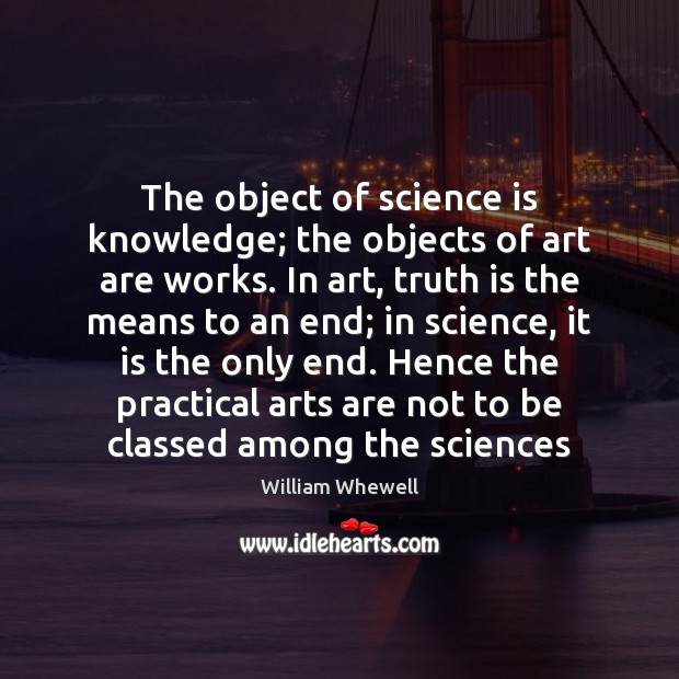 The object of science is knowledge; the objects of art are works. William Whewell Picture Quote