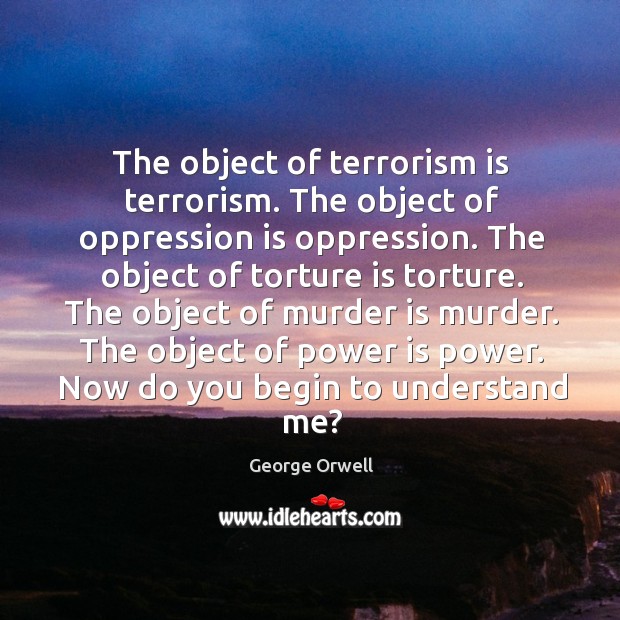 The object of terrorism is terrorism. The object of oppression is oppression. George Orwell Picture Quote