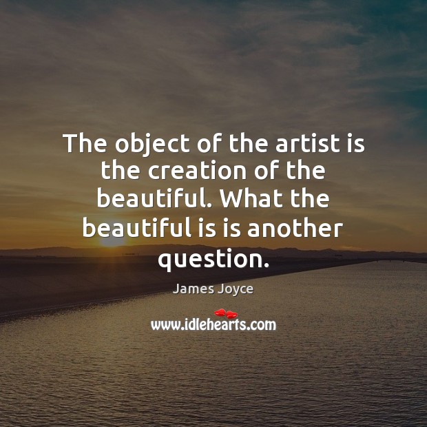 The object of the artist is the creation of the beautiful. What James Joyce Picture Quote