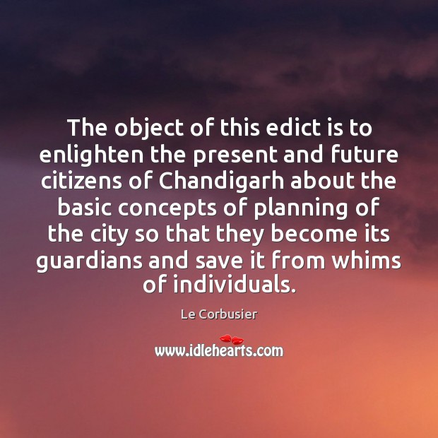 The object of this edict is to enlighten the present and future Le Corbusier Picture Quote
