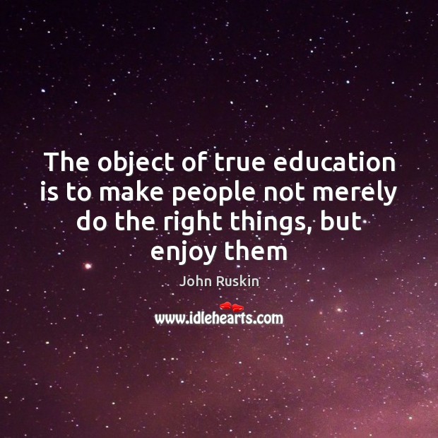 The object of true education is to make people not merely do John Ruskin Picture Quote