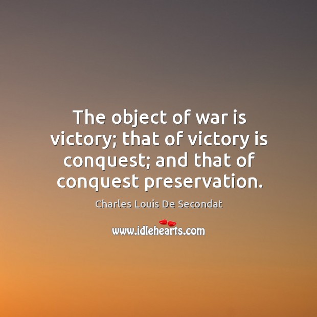 The object of war is victory; that of victory is conquest; and that of conquest preservation. War Quotes Image