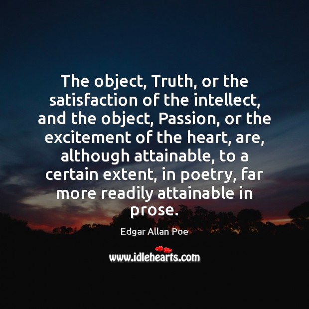 The object, Truth, or the satisfaction of the intellect, and the object, Edgar Allan Poe Picture Quote