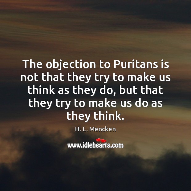 The objection to Puritans is not that they try to make us H. L. Mencken Picture Quote