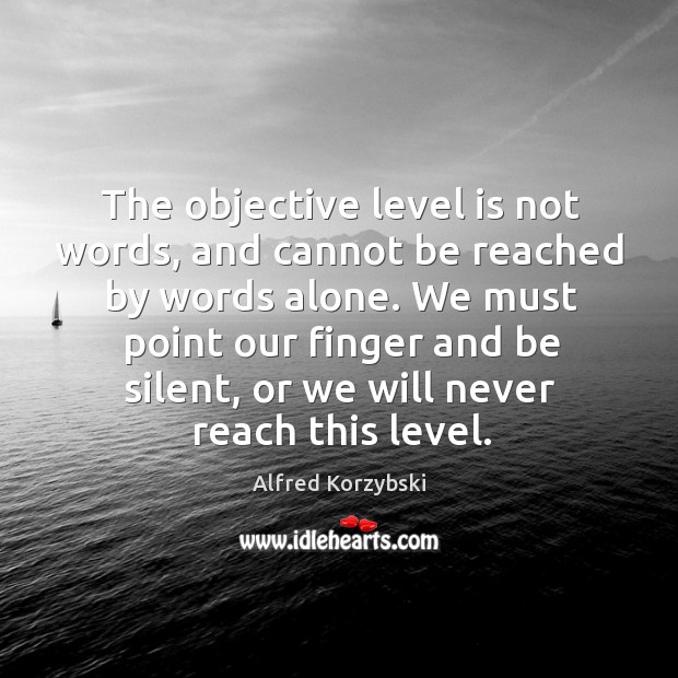 The objective level is not words, and cannot be reached by words Alfred Korzybski Picture Quote