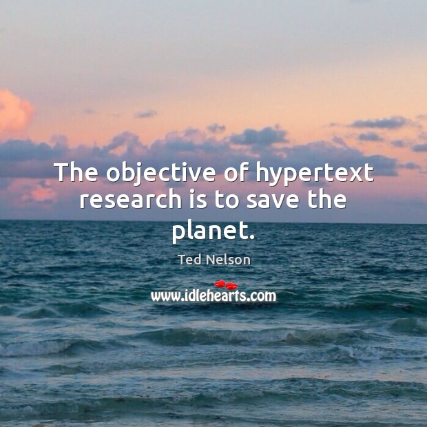 The objective of hypertext research is to save the planet. Ted Nelson Picture Quote