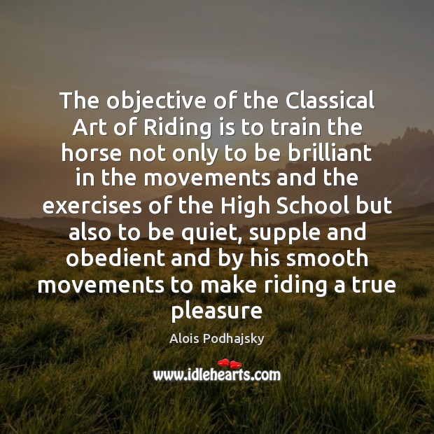 The objective of the Classical Art of Riding is to train the Alois Podhajsky Picture Quote