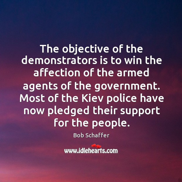 The objective of the demonstrators is to win the affection of the armed agents of the government. Bob Schaffer Picture Quote