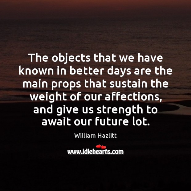 The objects that we have known in better days are the main William Hazlitt Picture Quote