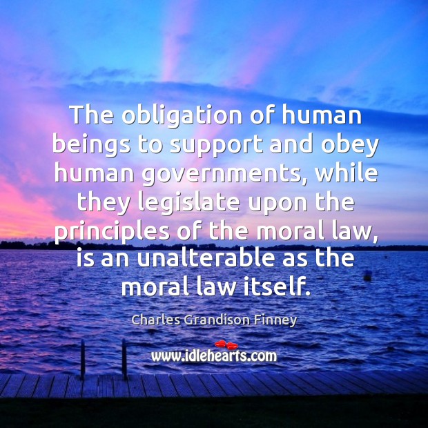 The obligation of human beings to support and obey human governments, while Charles Grandison Finney Picture Quote