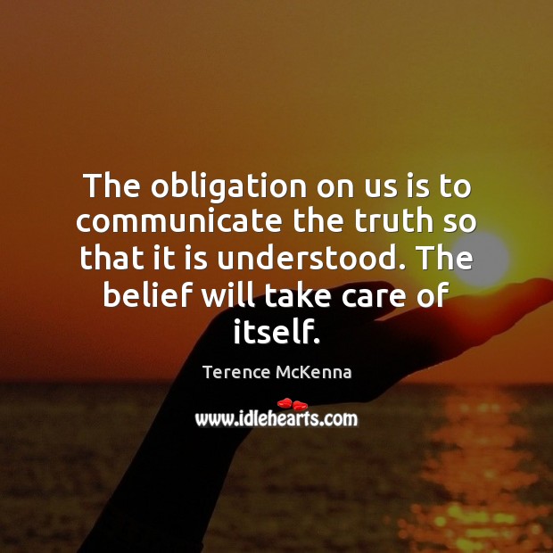 The obligation on us is to communicate the truth so that it Terence McKenna Picture Quote