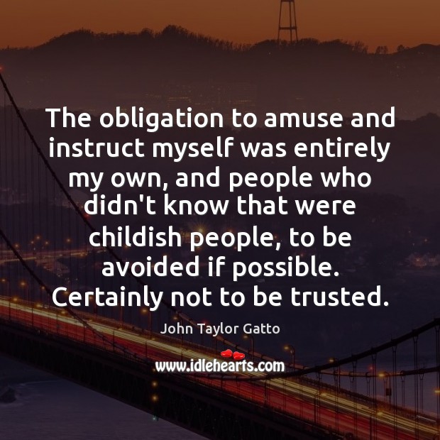 The obligation to amuse and instruct myself was entirely my own, and John Taylor Gatto Picture Quote