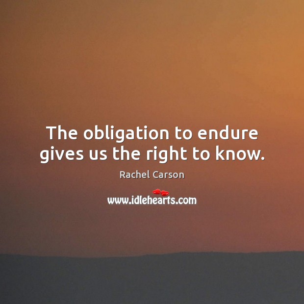 The obligation to endure gives us the right to know. Rachel Carson Picture Quote