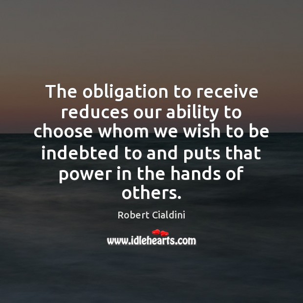 The obligation to receive reduces our ability to choose whom we wish Robert Cialdini Picture Quote