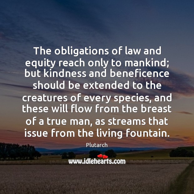 The obligations of law and equity reach only to mankind; but kindness Plutarch Picture Quote