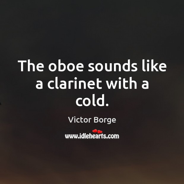 The oboe sounds like a clarinet with a cold. Victor Borge Picture Quote