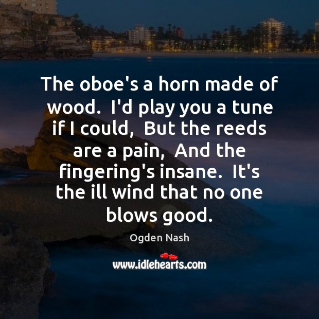 The oboe’s a horn made of wood.  I’d play you a tune Ogden Nash Picture Quote