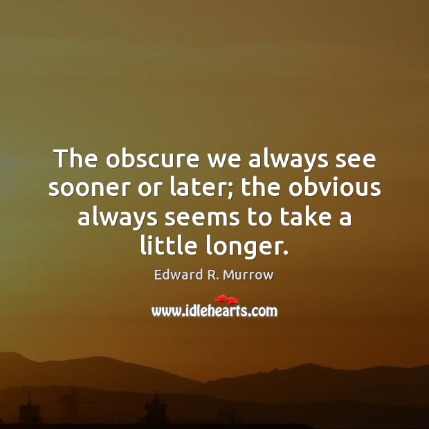 The obscure we always see sooner or later; the obvious always seems Edward R. Murrow Picture Quote
