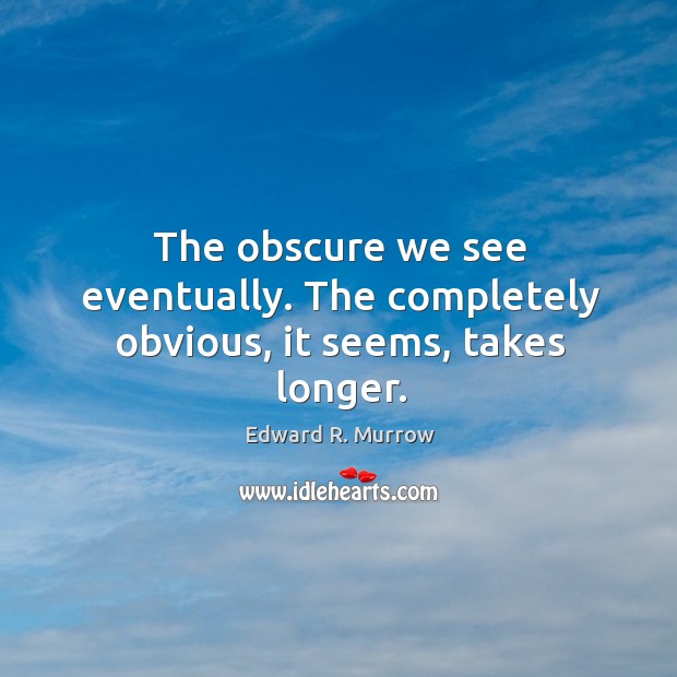 The obscure we see eventually. The completely obvious, it seems, takes longer. Edward R. Murrow Picture Quote