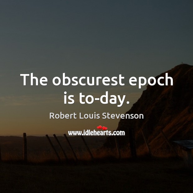 The obscurest epoch is to-day. Robert Louis Stevenson Picture Quote