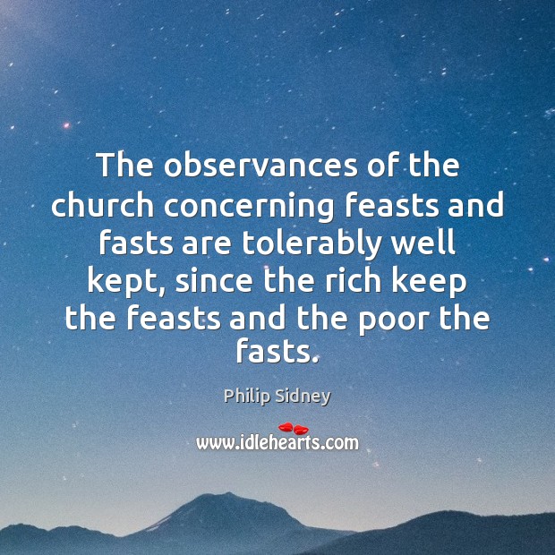 The observances of the church concerning feasts and fasts are tolerably well Philip Sidney Picture Quote