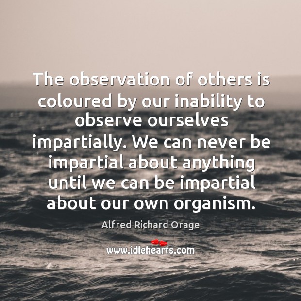 The observation of others is coloured by our inability to observe ourselves impartially. Image